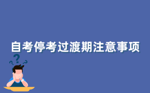 2021年10月江苏自考停考过渡期需要注意什么？