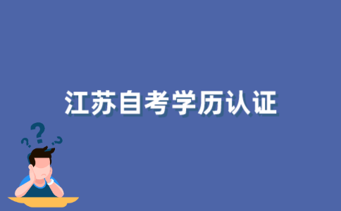2021年下半年江苏自考怎么进行学历认证？