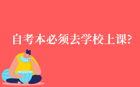 自考本科是不是必须去学校上课?