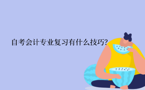 江苏自考会计专业复习有什么技巧？