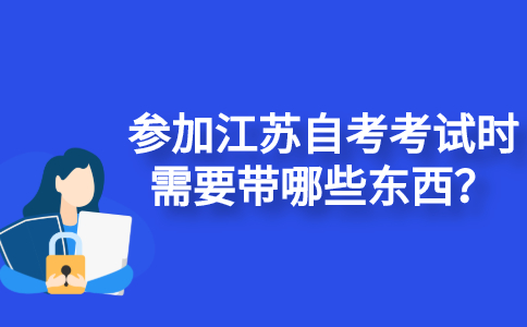 参加江苏自考考试时需要带哪些东西？