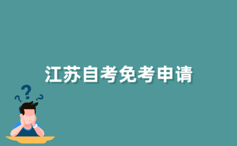 2021年江苏下半年自考免考何时申请？