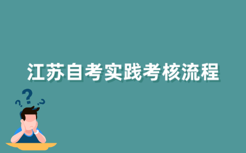 江苏自考实践考核流程是怎样的？