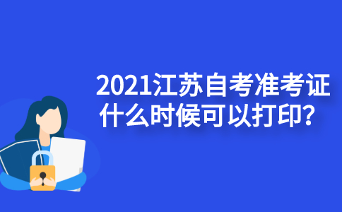 2021江苏自考准考证什么时候可以打印？