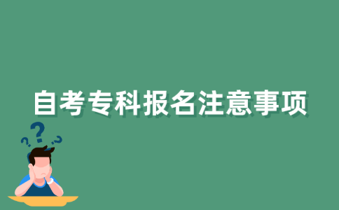 2021年下半年江苏自考专科报名注意事项有哪些？