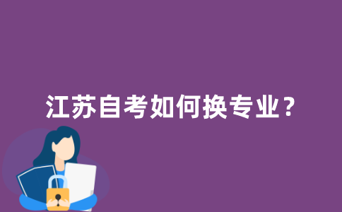 江苏自考如何换专业？