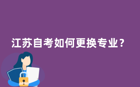 江苏自考如何更换专业？
