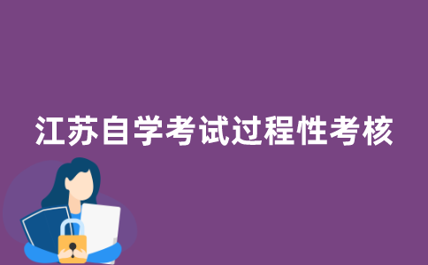 2021年江苏自学考试过程性考核是什么？