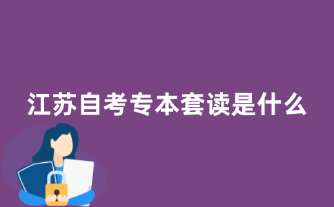 江苏自考专本套读是什么意思?