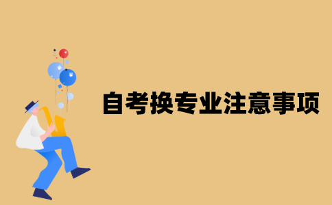 江苏自考换专业有什么注意事项？