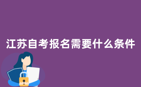 江苏自考报名需要什么条件？