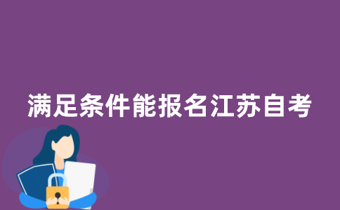 满足哪些条件才能报名江苏自考？