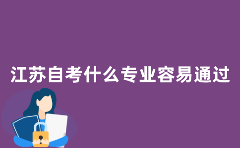 江苏自考选择什么专业容易通过？