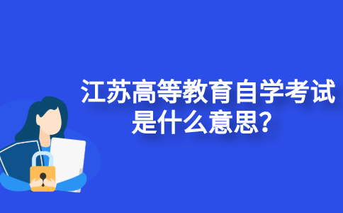江苏高等教育自学考试是什么意思？