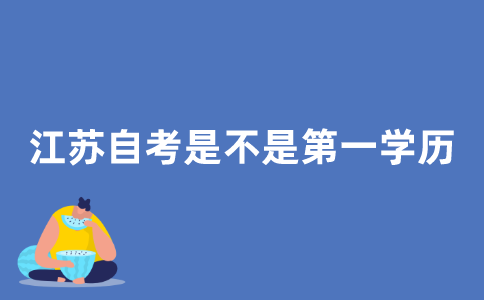 2021年江苏自考是考生的第一学历吗？