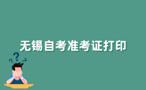 2021年下半年无锡自考准考证什么时候打印？