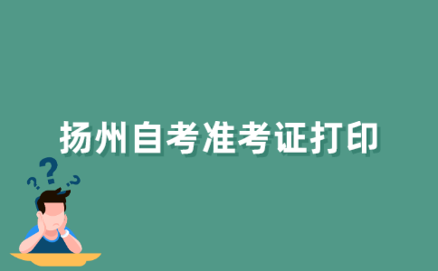 2021年下半年扬州自考准考证什么时候打印？