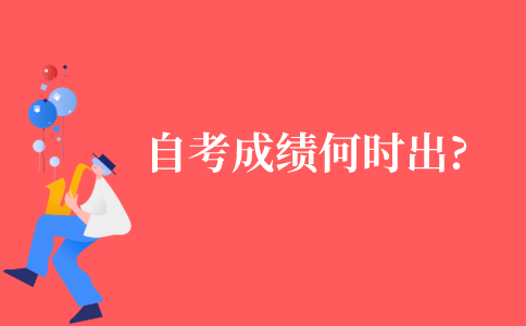 自考的成绩一般什么时候出来?