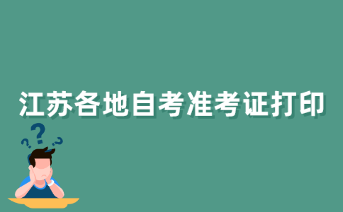 2021年下半年江苏省各地自考准考证什么时候打印？