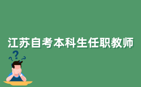 2021年江苏自考本科生可以任职教师吗？