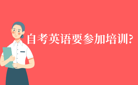 自考本科英语需要参加培训班吗?