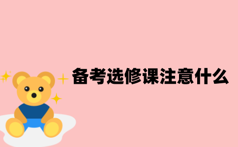 江苏自考备考选修课的时候要注意什么？