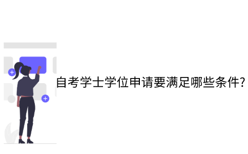 江苏自考本科学士学位申请需要哪些条件？
