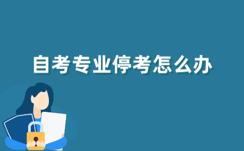 报考的江苏自考专业后续停考怎么办？