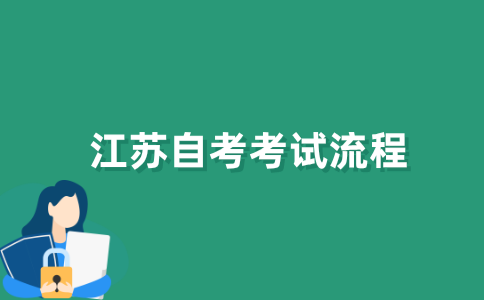 2021年江苏自考的考试流程是什么？