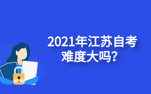 2021年江苏自学考试难度大吗？