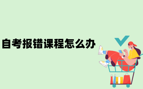 江苏省自考报错课程怎么办？