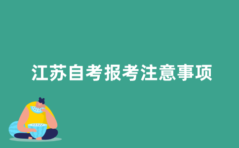 2021年江苏自考报考需要注意什么？