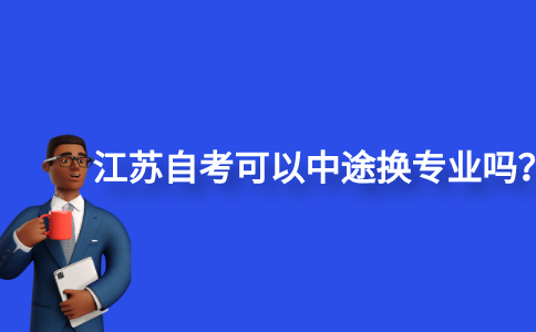 2021江苏自考可以中途换专业吗？