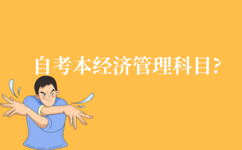 自考本经济管理要学什么科目?
