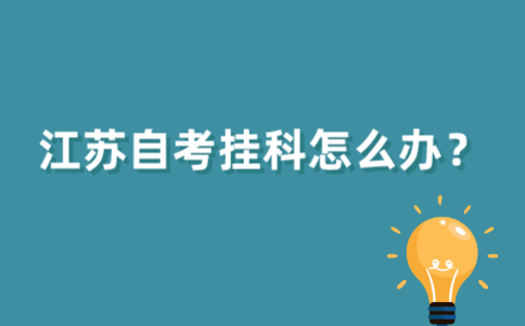 2021年10月江苏自考挂科怎么办？
