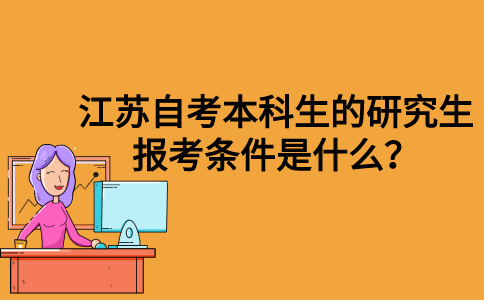 江苏自考本科生的研究生报考条件是什么？