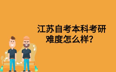 江苏自考本科考研难度怎么样？