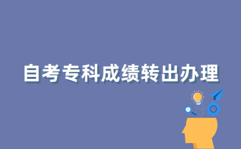 如何办理江苏自考专科成绩转出？