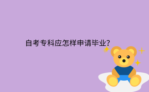 江苏省自考专科应怎样申请毕业？