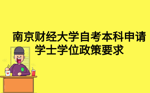 南京财经大学自考本科申请学士学位有什么政策要求？