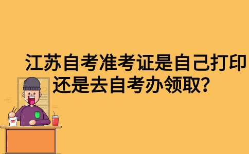 江苏自考准考证是自己打印还是去自考办领取？