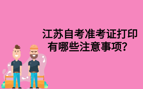 江苏自考准考证打印有哪些注意事项？