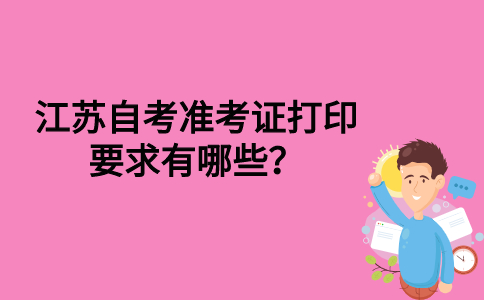 江苏自考准考证打印要求有哪些？