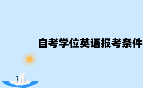 江苏自考学位英语考试报考条件是什么？
