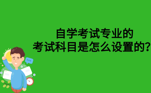 自学考试专业的考试科目是怎么设置的？