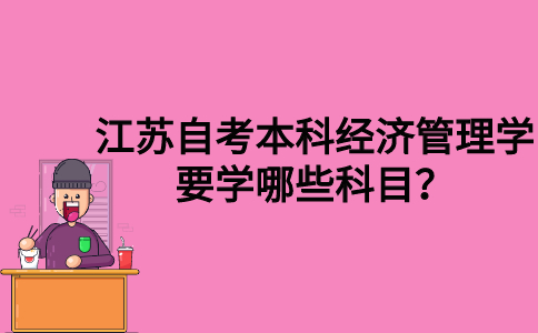 江苏自考本科经济管理学要学哪些科目？