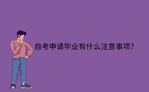 江苏省自考申请毕业有什么注意事项？