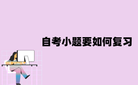 江苏自考小题要如何复习？
