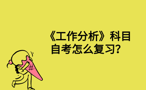 《工作分析》科目自考怎么复习？