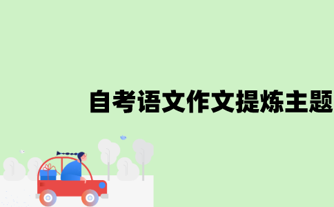 江苏自考语文作文怎么提炼主题？